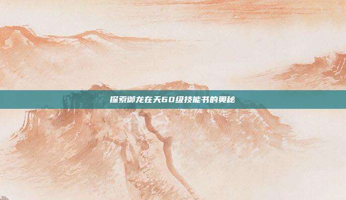 探索御龙在天60级技能书的奥秘
