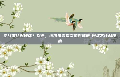 逆战不让创建房?别急,这份排查指南帮你搞定-逆战不让创建房