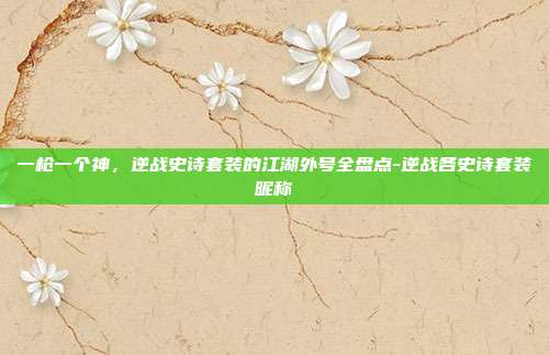一枪一个神,逆战史诗套装的江湖外号全盘点-逆战各史诗套装昵称
