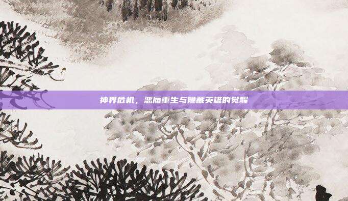 神界危机,恶魔重生与隐藏英雄的觉醒