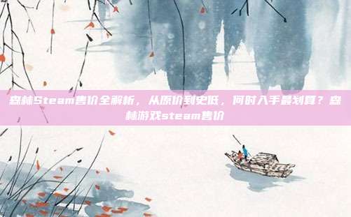 森林Steam售价全解析,从原价到史低,何时入手最划算?森林游戏steam售价