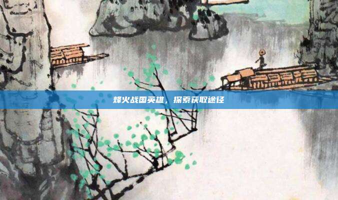 烽火战国英雄，探索获取途径