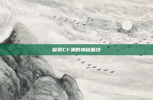 探索CF酒的神秘面纱