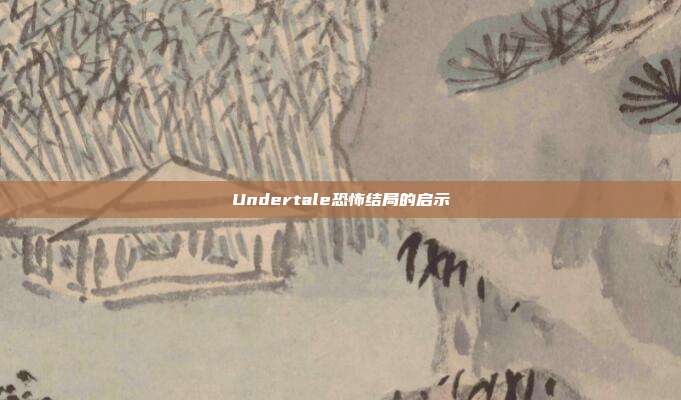 Undertale恐怖结局的启示