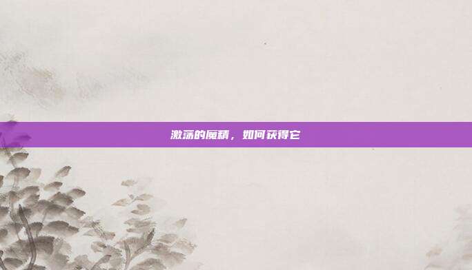 激荡的魔精,如何获得它