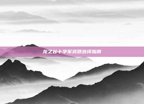 龙之谷十字军武器选择指南