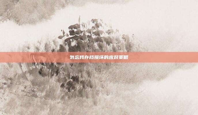 勿忘我存档损坏的应对策略