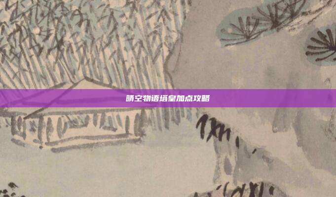 晴空物语塔皇加点攻略