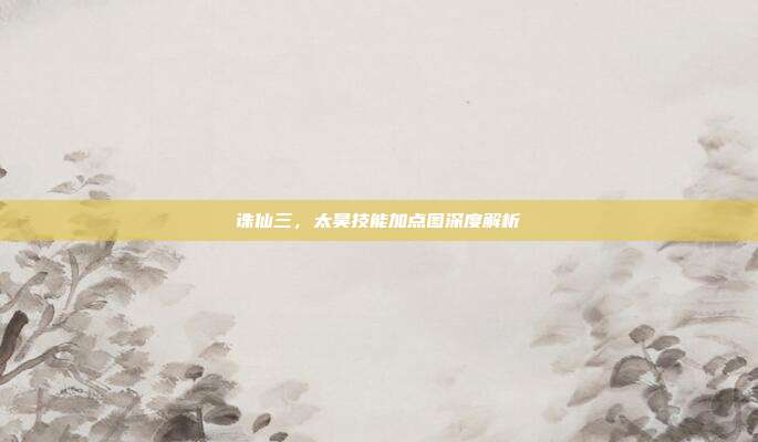 诛仙三，太昊技能加点图深度解析