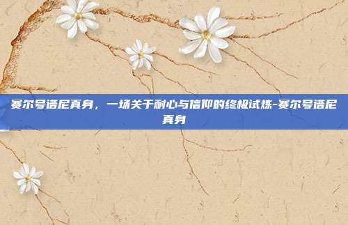赛尔号谱尼真身，一场关于耐心与信仰的终极试炼-赛尔号谱尼真身