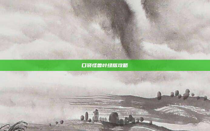 口袋怪兽叶绿版攻略