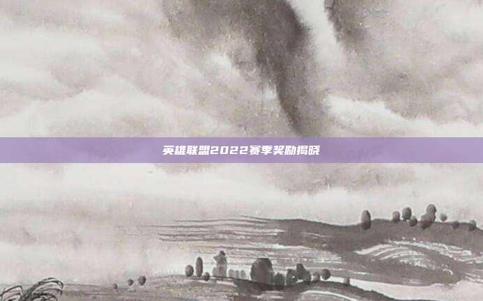 英雄联盟2022赛季奖励揭晓