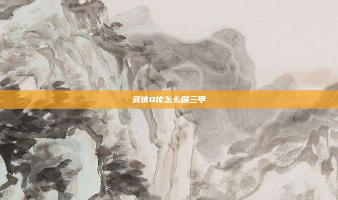 武侠Q传怎么刷三甲