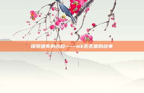 探索遗失的古韵——mk丢丢堂的故事
