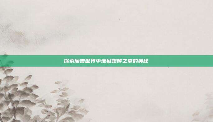 探索魔兽世界中地狱咆哮之拳的奥秘