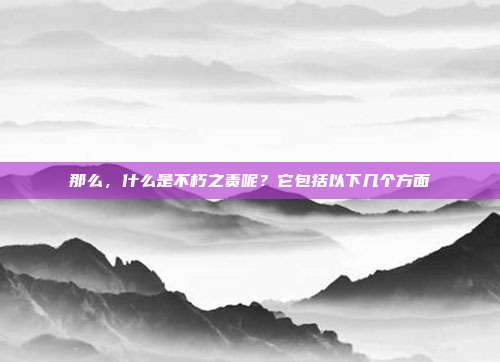 那么，什么是不朽之责呢？它包括以下几个方面