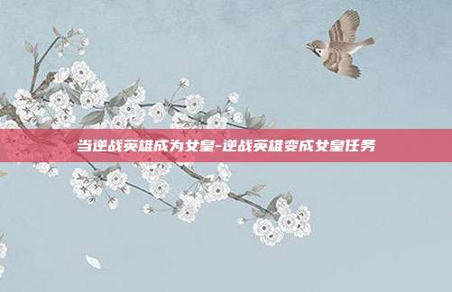 当逆战英雄成为女皇-逆战英雄变成女皇任务