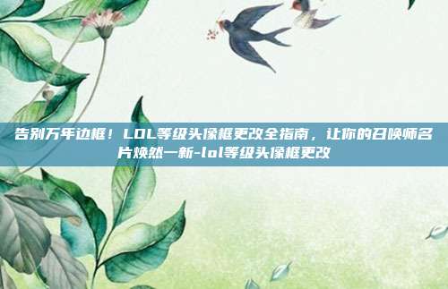 告别万年边框！LOL等级头像框更改全指南，让你的召唤师名片焕然一新-lol等级头像框更改