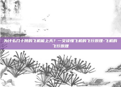 为什么几十吨的飞机能上天?一文读懂飞机的飞行原理-飞机的飞行原理