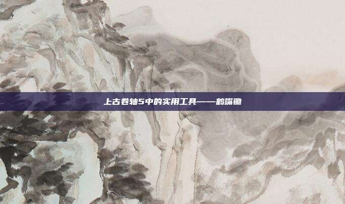 上古卷轴5中的实用工具——鹤嘴锄