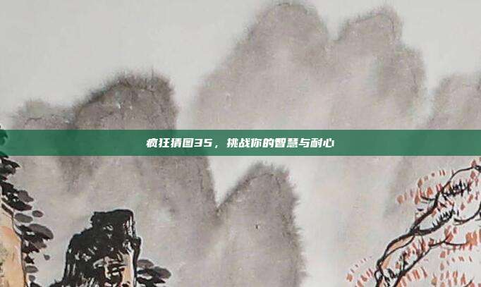 疯狂猜图35，挑战你的智慧与耐心