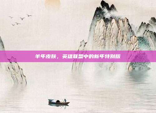 羊年皮肤,英雄联盟中的新年特别版