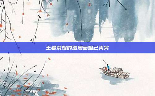 王者荣耀的遭漫画妲己爽哭