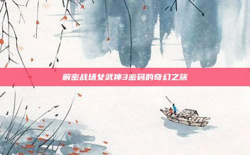 解密战场女武神3密码的奇幻之旅