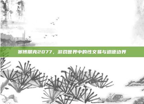 赛博朋克2077,游戏世界中的性交易与道德边界