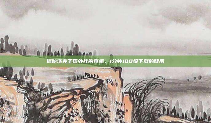 揭秘洛克王国外挂的真相，1分钟100级下载的背后