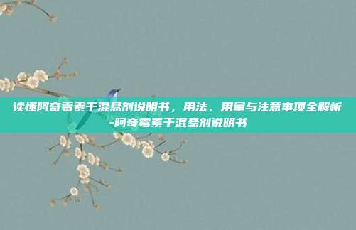 读懂阿奇霉素干混悬剂说明书,用法、用量与注意事项全解析-阿奇霉素干混悬剂说明书