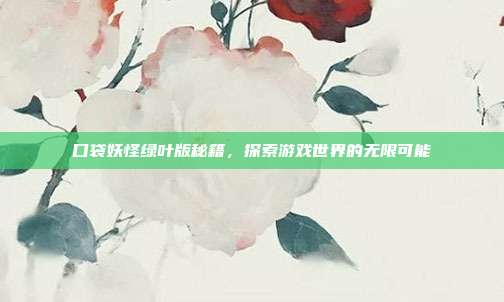口袋妖怪绿叶版秘籍，探索游戏世界的无限可能