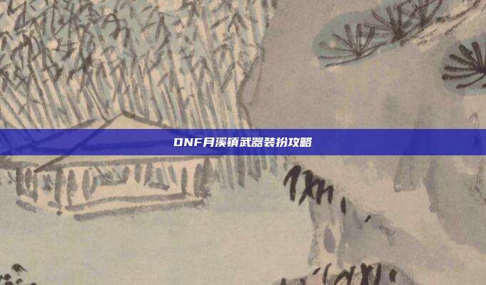 DNF月溪镇武器装扮攻略