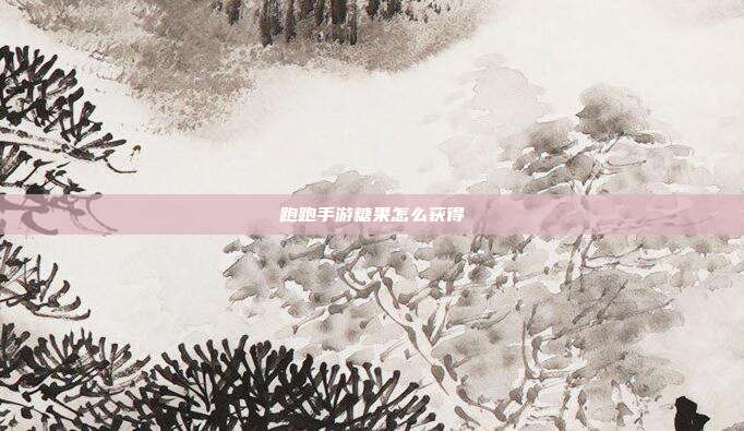 跑跑手游糖果怎么获得