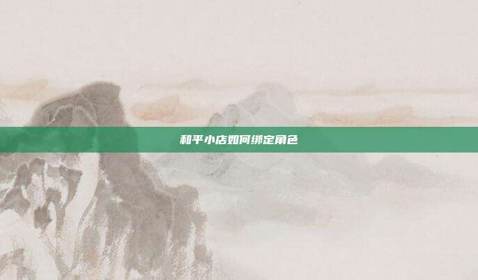 和平小店如何绑定角色