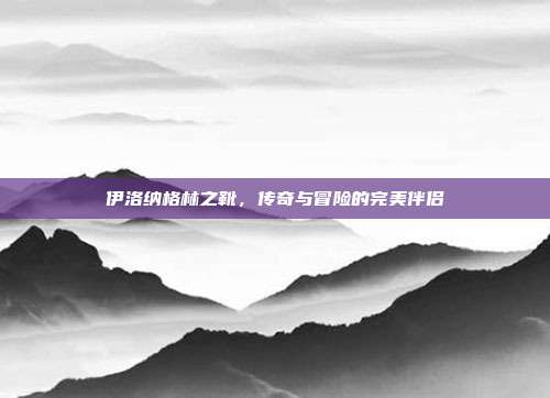 伊洛纳格林之靴，传奇与冒险的完美伴侣
