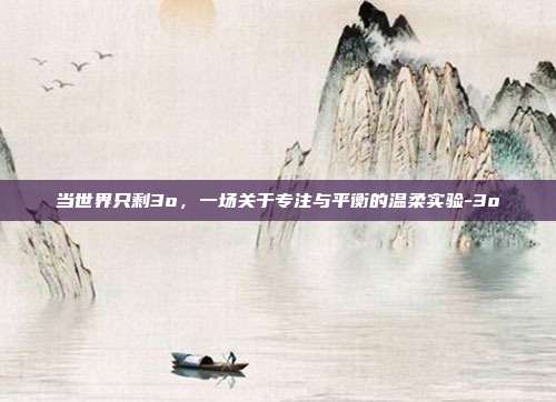 当世界只剩3o,一场关于专注与平衡的温柔实验-3o