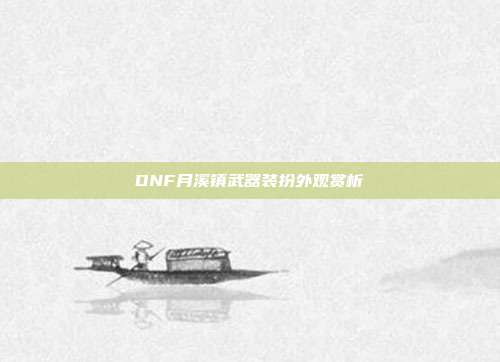 DNF月溪镇武器装扮外观赏析