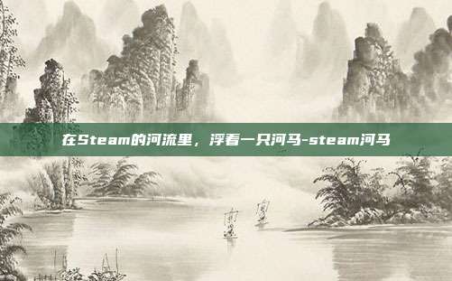 在Steam的河流里，浮着一只河马-steam河马