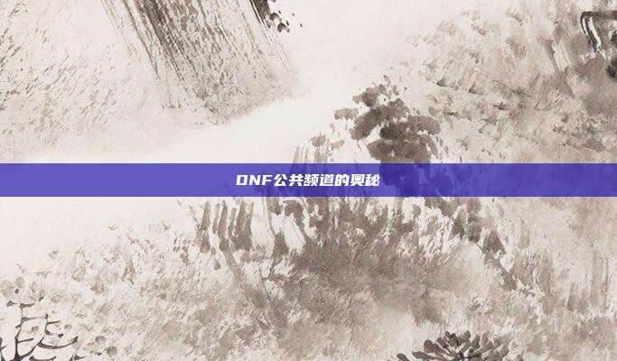 DNF公共频道的奥秘