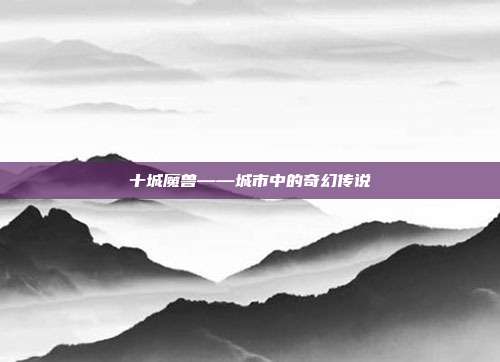 十城魔兽——城市中的奇幻传说