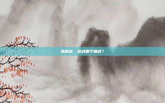 璃骨剑，适合哪个角色？