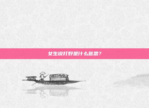 女生说打野是什么意思？