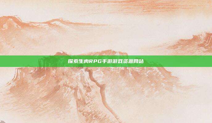 探索生肉RPG手游游戏资源网站