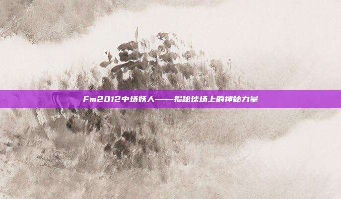 Fm2012中场妖人——揭秘球场上的神秘力量