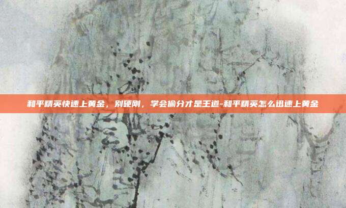 和平精英快速上黄金,别硬刚,学会偷分才是王道-和平精英怎么迅速上黄金