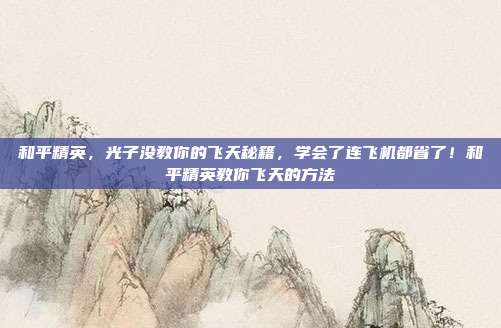 和平精英,光子没教你的飞天秘籍,学会了连飞机都省了!和平精英教你飞天的方法