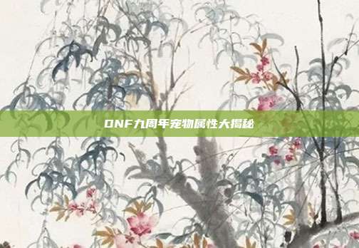 DNF九周年宠物属性大揭秘