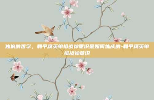 独狼的哲学，和平精英单排战神意识是如何炼成的-和平精英单排战神意识