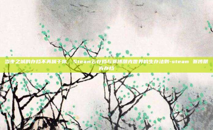 当夜之城的存档不再属于你，Steam云存档与赛博朋克世界的生存法则-steam 赛博朋克存档